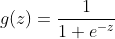 g(z)=\frac{1}{1+e^{-z}}